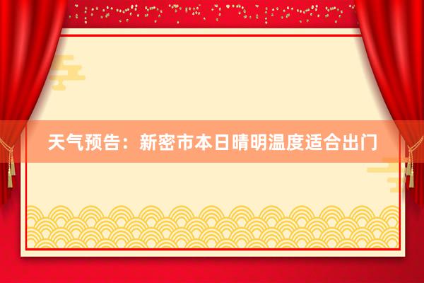 天气预告：新密市本日晴明温度适合出门