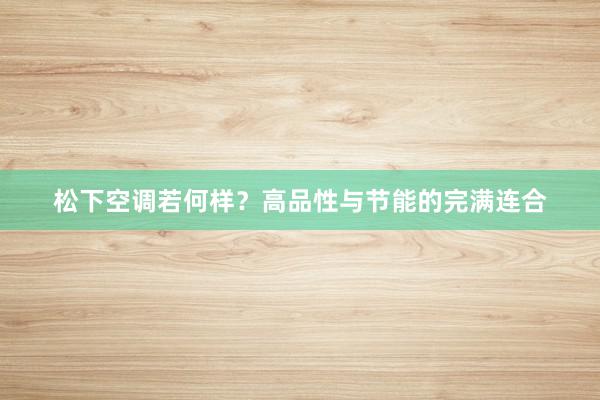 松下空调若何样？高品性与节能的完满连合